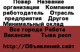 Повар › Название организации ­ Компания-работодатель › Отрасль предприятия ­ Другое › Минимальный оклад ­ 1 - Все города Работа » Вакансии   . Тыва респ.